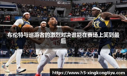 布伦特与巡游者的激烈对决谁能在赛场上笑到最后