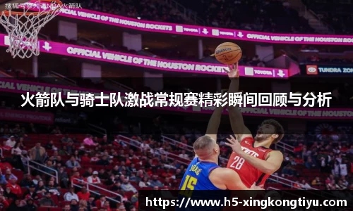 火箭队与骑士队激战常规赛精彩瞬间回顾与分析